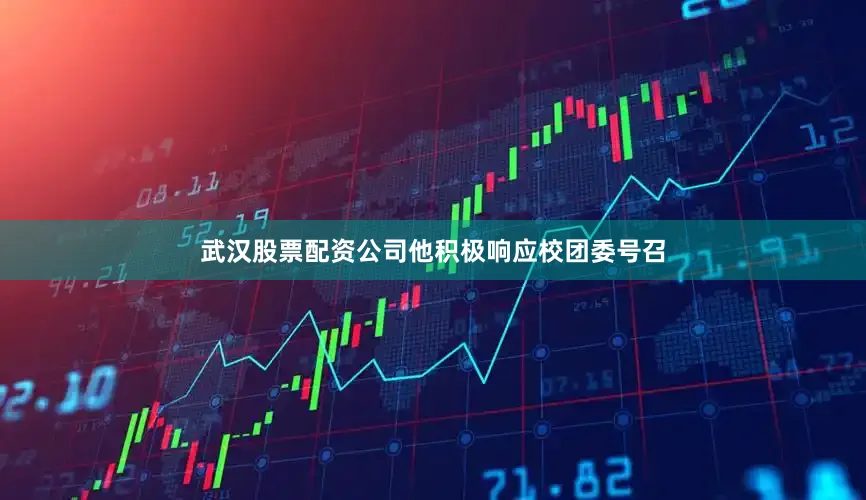武汉股票配资公司他积极响应校团委号召