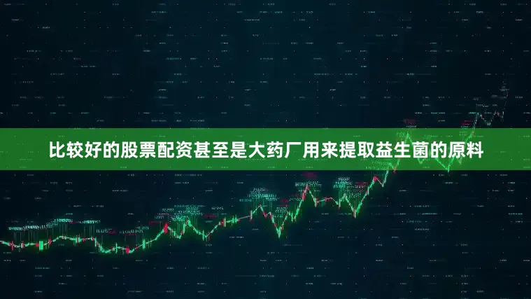 比较好的股票配资甚至是大药厂用来提取益生菌的原料