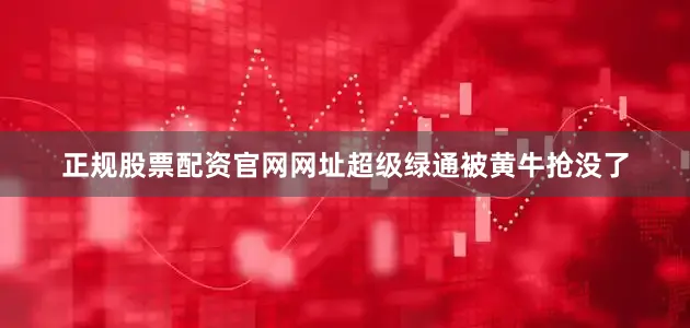正规股票配资官网网址超级绿通被黄牛抢没了