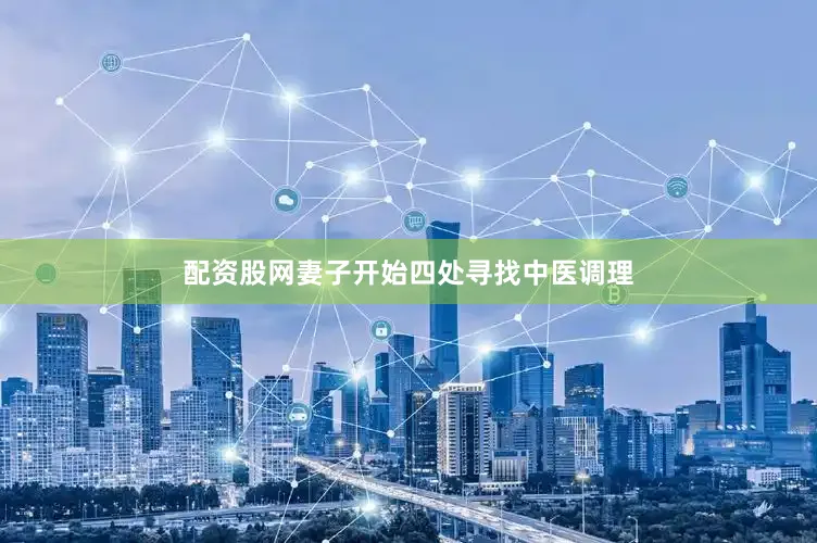 配资股网妻子开始四处寻找中医调理