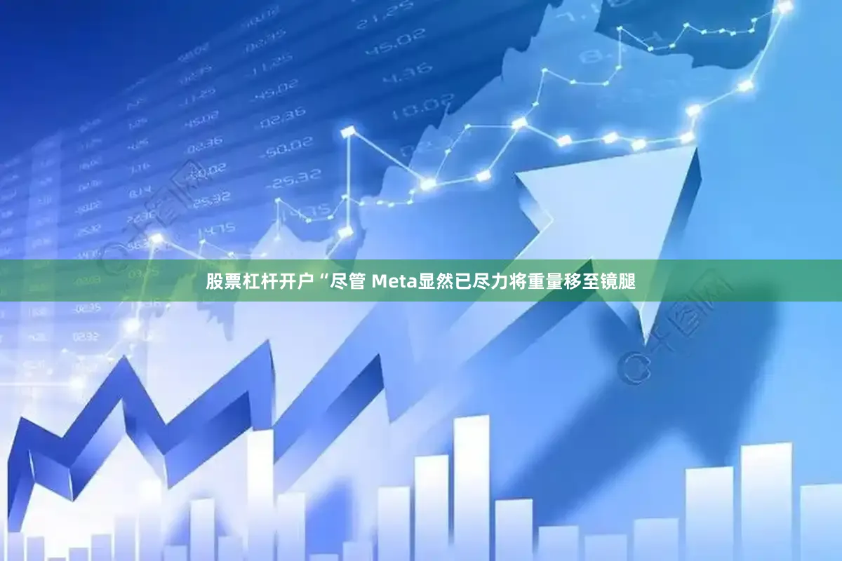 股票杠杆开户“尽管 Meta显然已尽力将重量移至镜腿