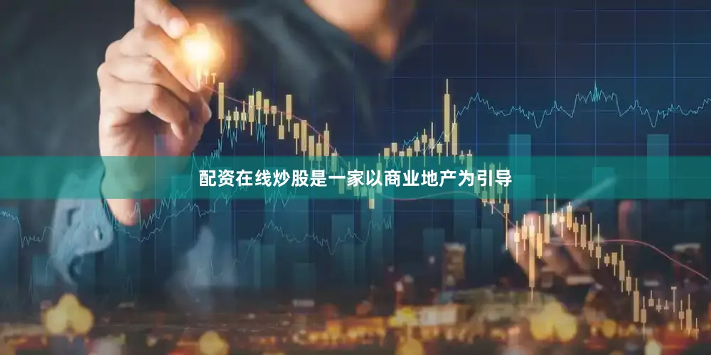 配资在线炒股是一家以商业地产为引导