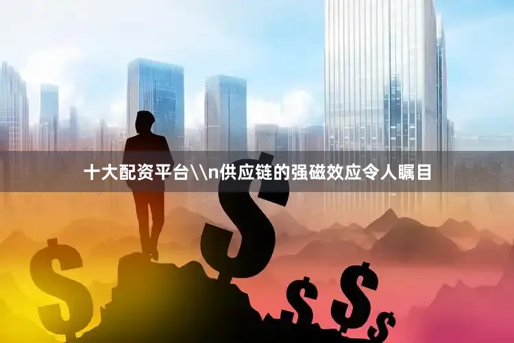 十大配资平台\n供应链的强磁效应令人瞩目