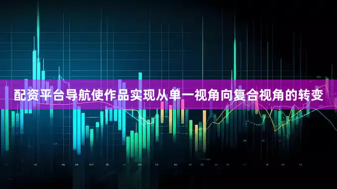 配资平台导航使作品实现从单一视角向复合视角的转变