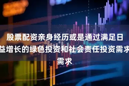 股票配资亲身经历或是通过满足日益增长的绿色投资和社会责任投资需求
