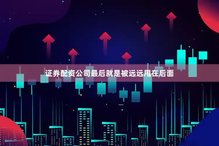 证券配资公司最后就是被远远甩在后面