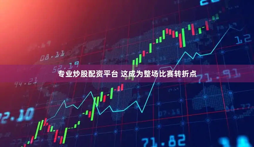 专业炒股配资平台 这成为整场比赛转折点