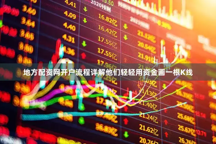 地方配资网开户流程详解他们轻轻用资金画一根K线