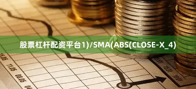 股票杠杆配资平台1)/SMA(ABS(CLOSE-X_4)