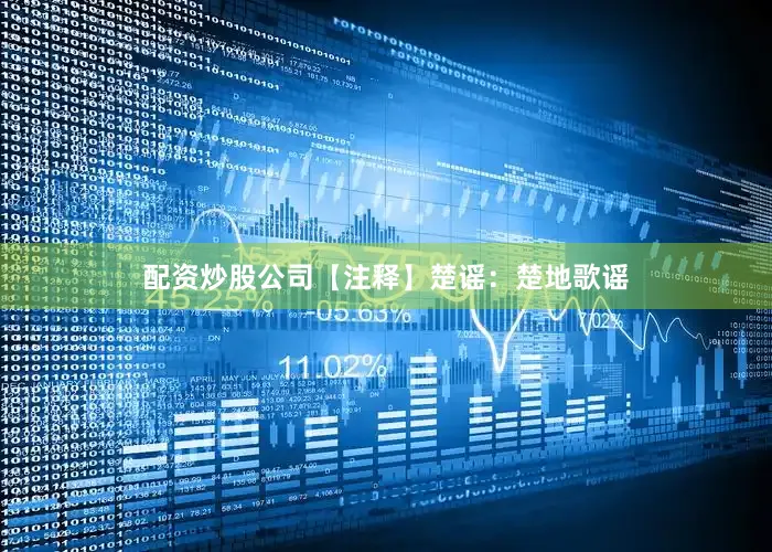 配资炒股公司【注释】楚谣：楚地歌谣